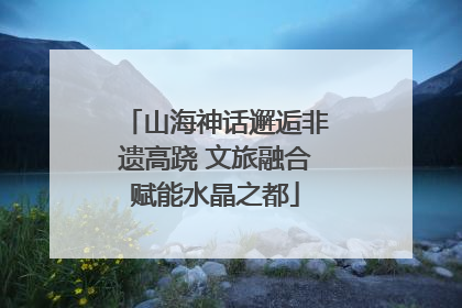 山海神话邂逅非遗高跷 文旅融合赋能水晶之都