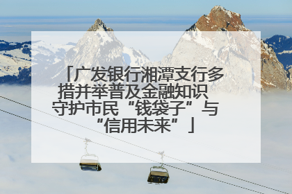 广发银行湘潭支行多措并举普及金融知识 守护市民“钱袋子”与“信用未来”