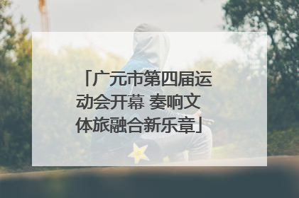广元市第四届运动会开幕 奏响文体旅融合新乐章