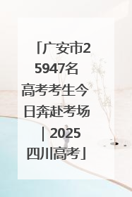 广安市25947名高考考生今日奔赴考场｜2025四川高考