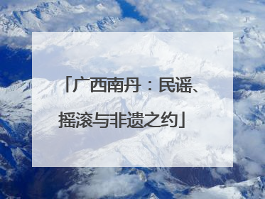 广西南丹：民谣、摇滚与非遗之约