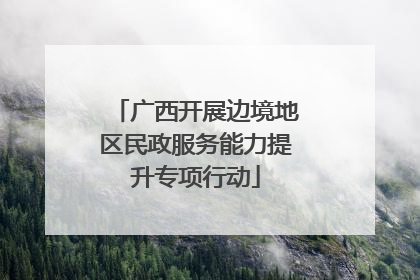 广西开展边境地区民政服务能力提升专项行动