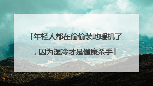 年轻人都在偷偷装地暖机了，因为湿冷才是健康杀手