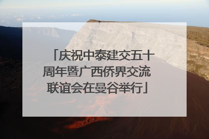 庆祝中泰建交五十周年暨广西侨界交流联谊会在曼谷举行