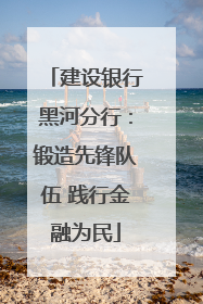 建设银行黑河分行：锻造先锋队伍 践行金融为民