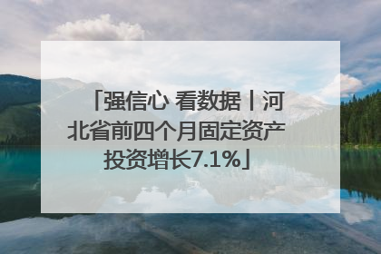 强信心 看数据丨河北省前四个月固定资产投资增长7.1%