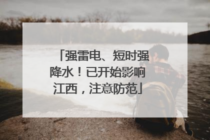 强雷电、短时强降水！已开始影响江西，注意防范