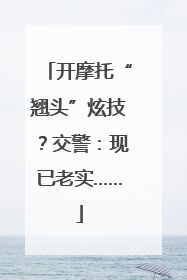 开摩托“翘头”炫技？交警：现已老实……