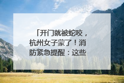 开门就被蛇咬，杭州女子蒙了！消防紧急提醒：这些方法都不靠谱！