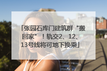 张园石库门建筑群“搬回家”！轨交2、12、13号线将可地下换乘