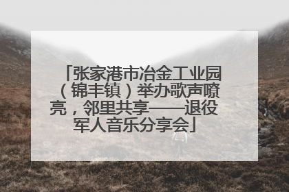 张家港市冶金工业园（锦丰镇）举办歌声嘹亮，邻里共享——退役军人音乐分享会