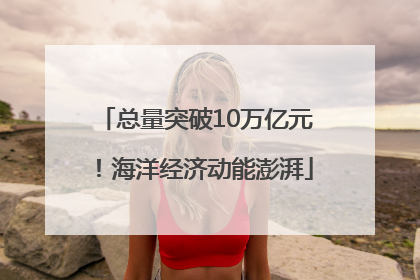 总量突破10万亿元！海洋经济动能澎湃