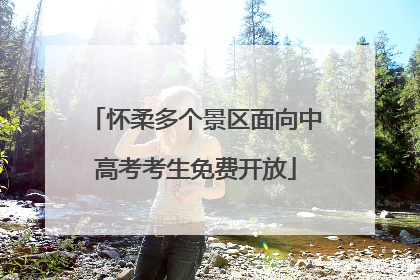 怀柔多个景区面向中高考考生免费开放
