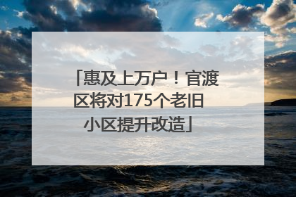 惠及上万户！官渡区将对175个老旧小区提升改造