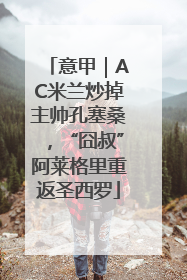 意甲｜AC米兰炒掉主帅孔塞桑，“囧叔”阿莱格里重返圣西罗
