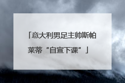 意大利男足主帅斯帕莱蒂“自宣下课”