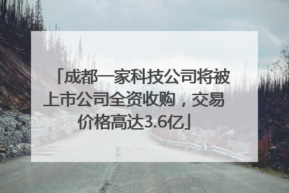 成都一家科技公司将被上市公司全资收购，交易价格高达3.6亿