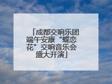 成都交响乐团端午安康“蝶恋花”交响音乐会盛大开演