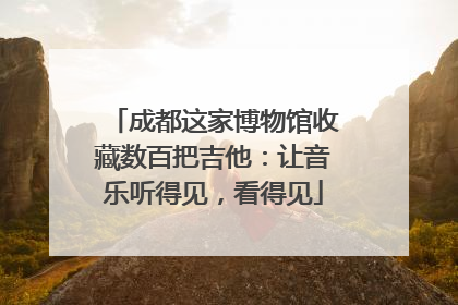 成都这家博物馆收藏数百把吉他：让音乐听得见，看得见