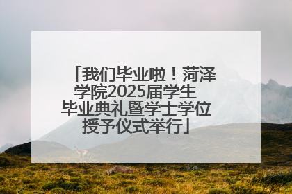 我们毕业啦！菏泽学院2025届学生毕业典礼暨学士学位授予仪式举行