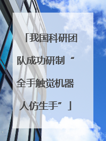 我国科研团队成功研制“全手触觉机器人仿生手”