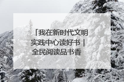 我在新时代文明实践中心读好书｜全民阅读品书香 文明新风润心田