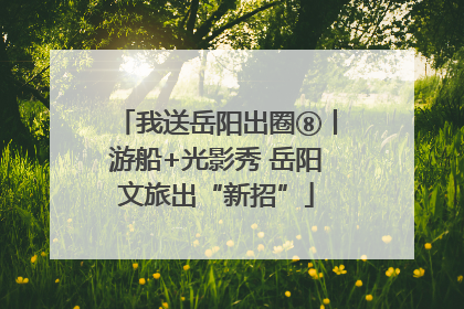 我送岳阳出圈⑧丨游船+光影秀 岳阳文旅出“新招”