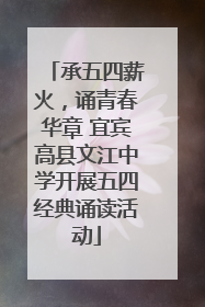 承五四薪火，诵青春华章 宜宾高县文江中学开展五四经典诵读活动