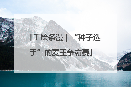 手绘条漫｜“种子选手”的麦王争霸赛