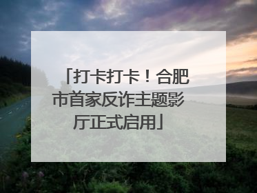 打卡打卡！合肥市首家反诈主题影厅正式启用