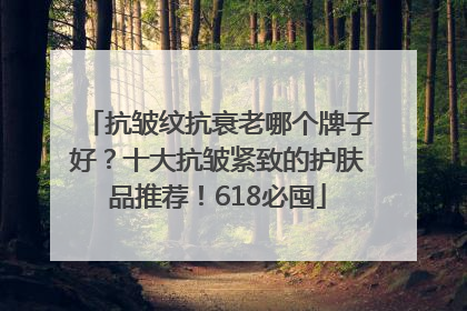 抗皱纹抗衰老哪个牌子好？十大抗皱紧致的护肤品推荐！618必囤
