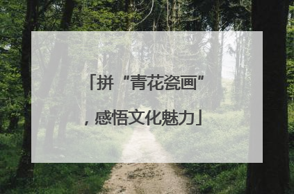 拼“青花瓷画”，感悟文化魅力