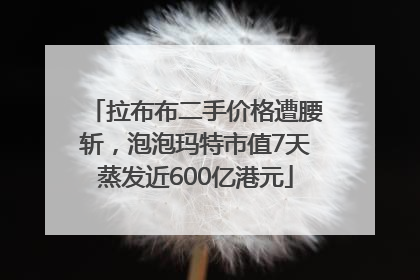 拉布布二手价格遭腰斩，泡泡玛特市值7天蒸发近600亿港元