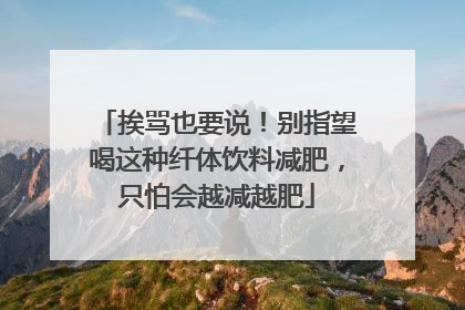 挨骂也要说！别指望喝这种纤体饮料减肥，只怕会越减越肥
