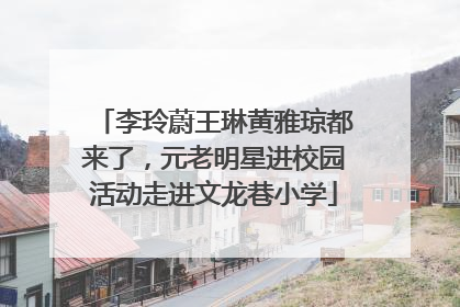 李玲蔚王琳黄雅琼都来了，元老明星进校园活动走进文龙巷小学