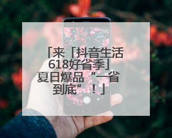 来「抖音生活618好省季」夏日爆品“一省到底”！