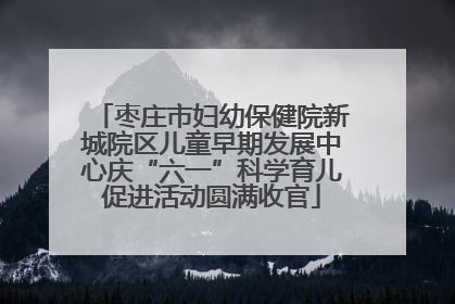 枣庄市妇幼保健院新城院区儿童早期发展中心庆“六一”科学育儿促进活动圆满收官