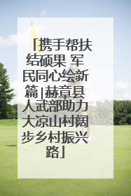 携手帮扶结硕果 军民同心绘新篇∣赫章县人武部助力大凉山村阔步乡村振兴路