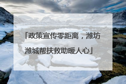 政策宣传零距离，潍坊潍城帮扶救助暖人心
