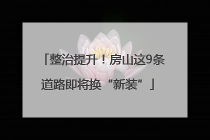 整治提升！房山这9条道路即将换“新装”