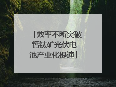 效率不断突破 钙钛矿光伏电池产业化提速