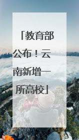 教育部公布！云南新增一所高校