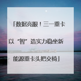 数据亮眼！三一重卡以“智”造实力稳坐新能源重卡头把交椅