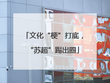 文化“梗”打底，“苏超”踢出圈