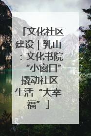 文化社区建设｜乳山：文化书院“小窗口” 撬动社区生活“大幸福”