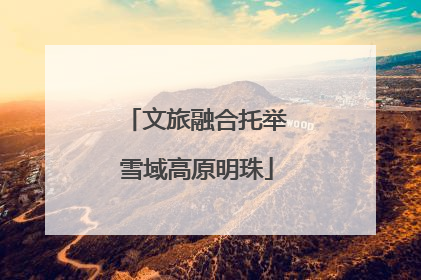 文旅融合托举雪域高原明珠