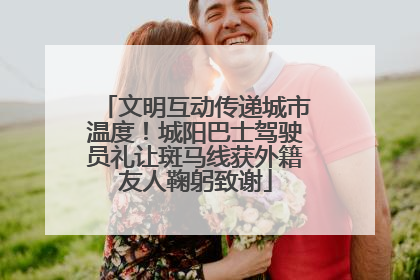 文明互动传递城市温度！城阳巴士驾驶员礼让斑马线获外籍友人鞠躬致谢