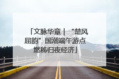 文脉华章｜“楚风屈韵”国潮端午游点燃秭归夜经济