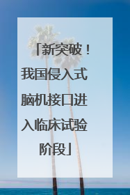 新突破！我国侵入式脑机接口进入临床试验阶段