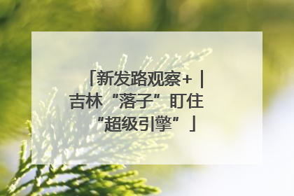 新发路观察+｜吉林“落子”盯住“超级引擎”